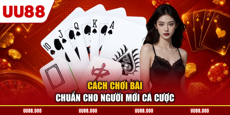 Cách chơi bài chuẩn cho người mới cá cược